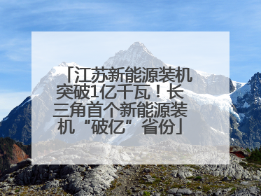 江苏新能源装机突破1亿千瓦！长三角首个新能源装机“破亿”省份